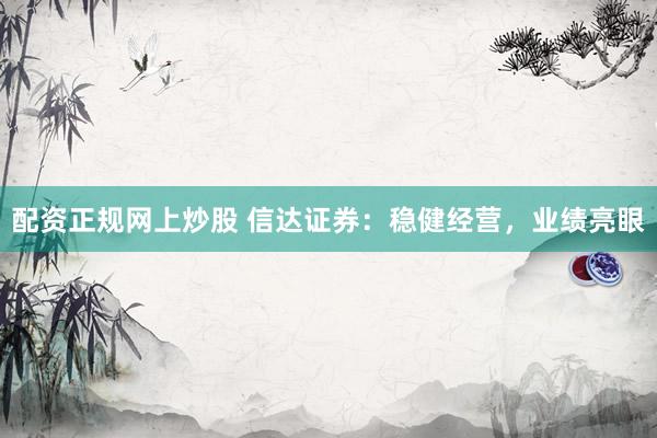 配资正规网上炒股 信达证券：稳健经营，业绩亮眼