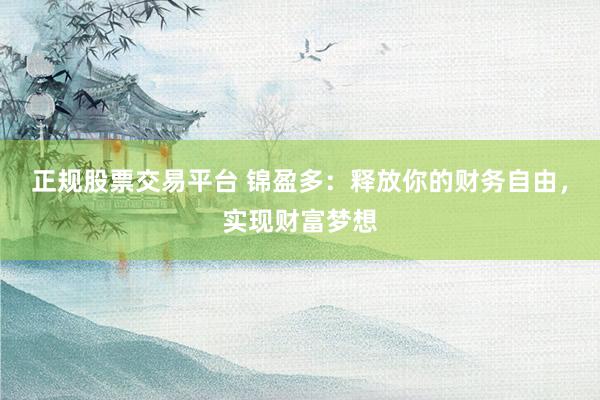 正规股票交易平台 锦盈多：释放你的财务自由，实现财富梦想
