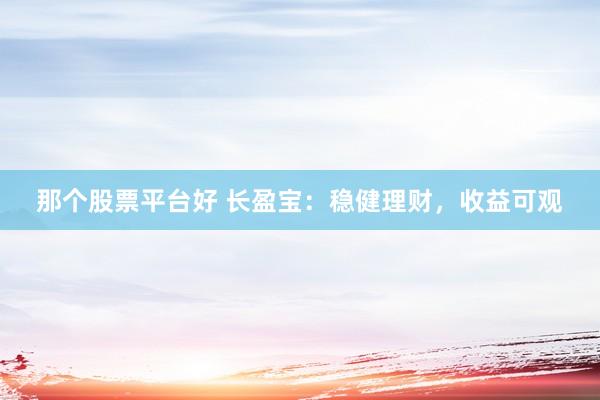 那个股票平台好 长盈宝：稳健理财，收益可观
