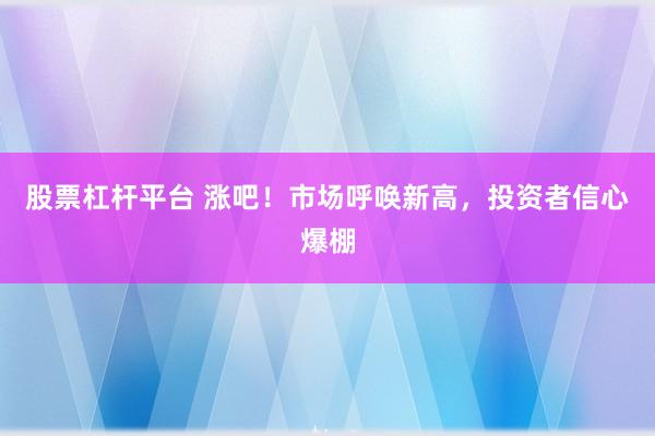股票杠杆平台 涨吧！市场呼唤新高，投资者信心爆棚
