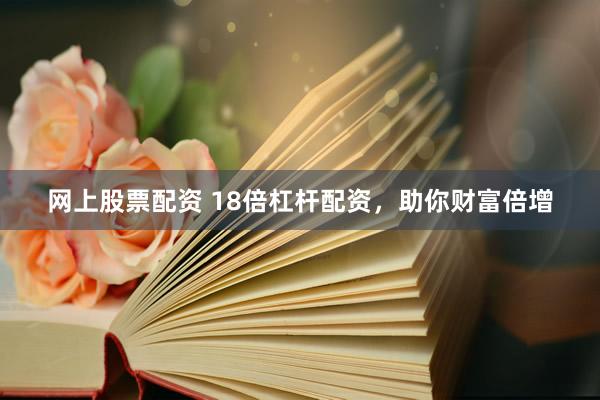 网上股票配资 18倍杠杆配资，助你财富倍增