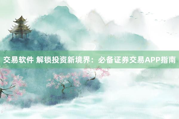 交易软件 解锁投资新境界：必备证券交易APP指南