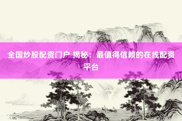 全国炒股配资门户 揭秘：最值得信赖的在线配资平台