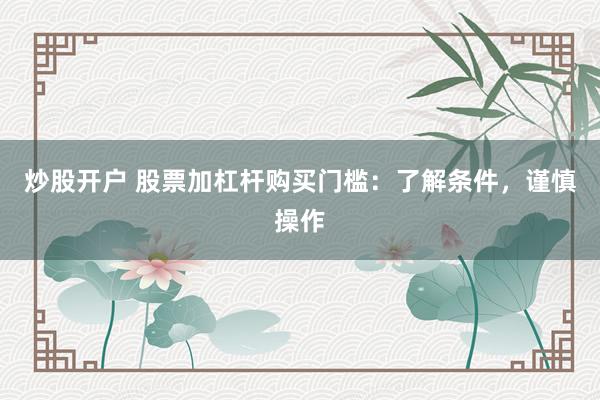 炒股开户 股票加杠杆购买门槛：了解条件，谨慎操作
