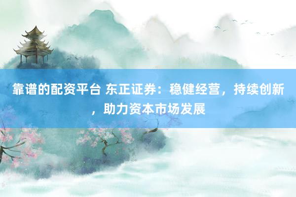 靠谱的配资平台 东正证券：稳健经营，持续创新，助力资本市场发展