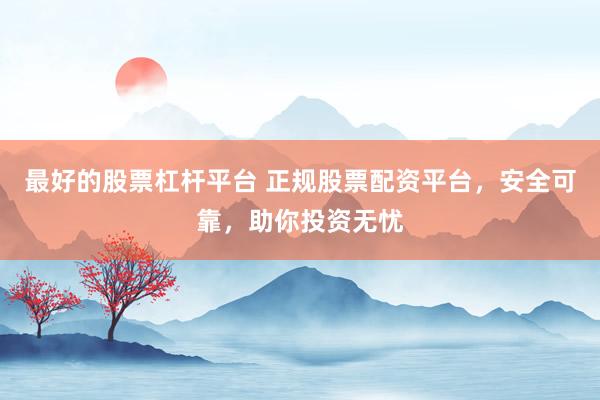 最好的股票杠杆平台 正规股票配资平台，安全可靠，助你投资无忧