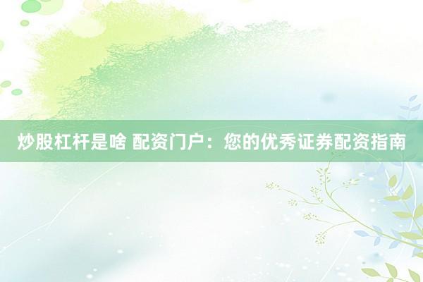 炒股杠杆是啥 配资门户：您的优秀证券配资指南