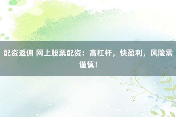 配资返佣 网上股票配资：高杠杆，快盈利，风险需谨慎！