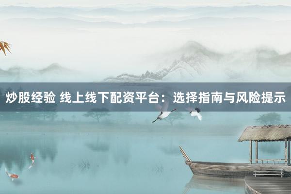 炒股经验 线上线下配资平台：选择指南与风险提示
