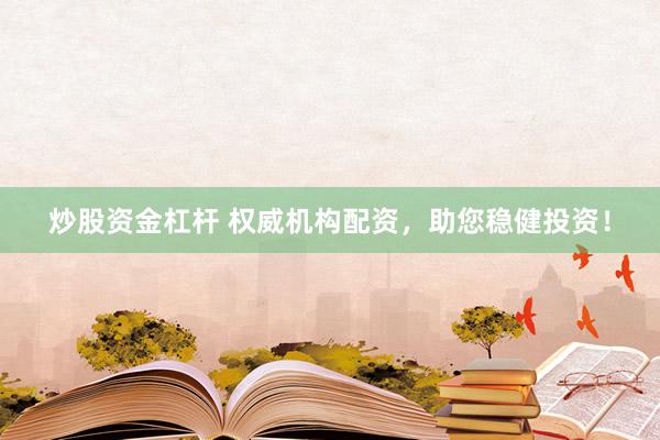 炒股资金杠杆 权威机构配资，助您稳健投资！