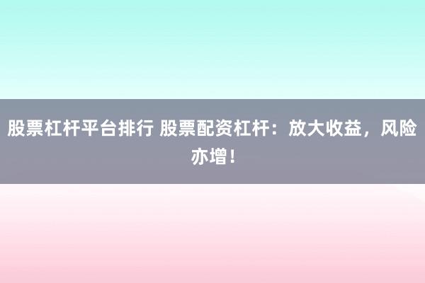 股票杠杆平台排行 股票配资杠杆：放大收益，风险亦增！