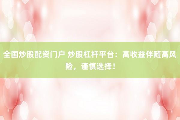 全国炒股配资门户 炒股杠杆平台：高收益伴随高风险，谨慎选择！