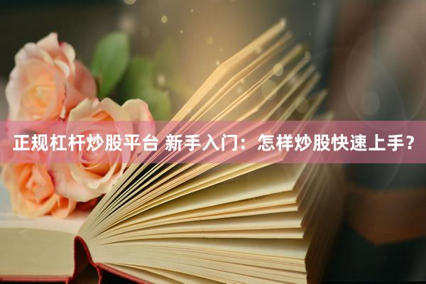 正规杠杆炒股平台 新手入门：怎样炒股快速上手？