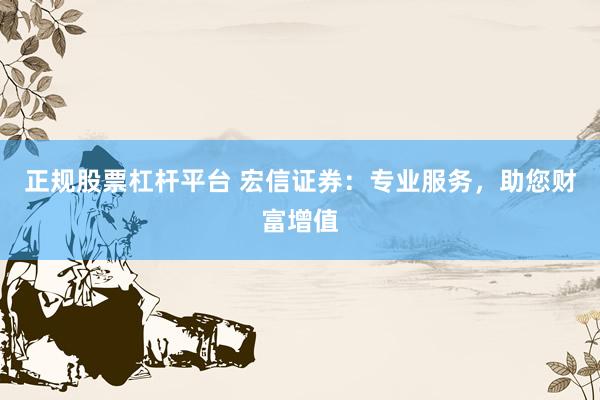 正规股票杠杆平台 宏信证券：专业服务，助您财富增值