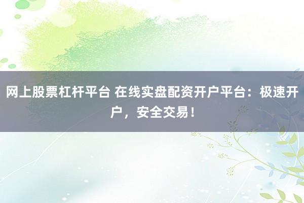 网上股票杠杆平台 在线实盘配资开户平台：极速开户，安全交易！