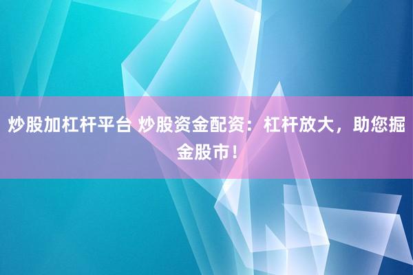 炒股加杠杆平台 炒股资金配资：杠杆放大，助您掘金股市！