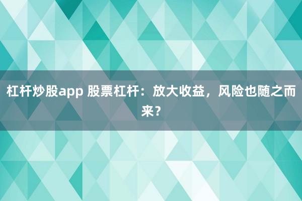 杠杆炒股app 股票杠杆：放大收益，风险也随之而来？