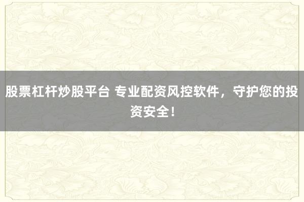 股票杠杆炒股平台 专业配资风控软件，守护您的投资安全！