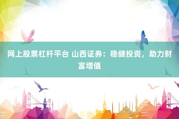 网上股票杠杆平台 山西证券：稳健投资，助力财富增值