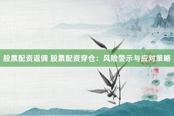 股票配资返佣 股票配资穿仓：风险警示与应对策略