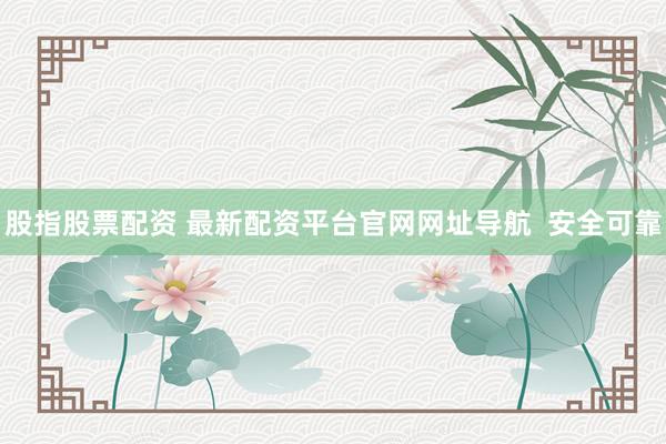 股指股票配资 最新配资平台官网网址导航  安全可靠