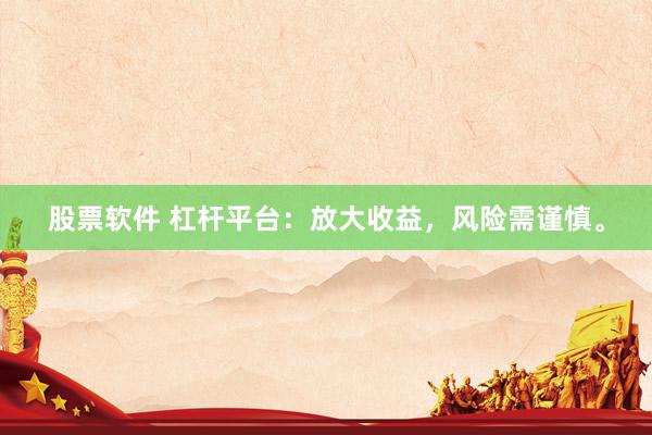 股票软件 杠杆平台：放大收益，风险需谨慎。