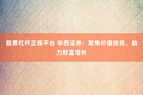 股票杠杆正规平台 华西证券：聚焦价值投资，助力财富增长