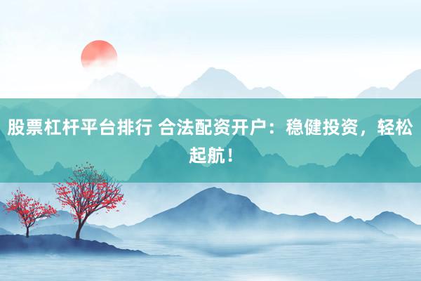 股票杠杆平台排行 合法配资开户：稳健投资，轻松起航！