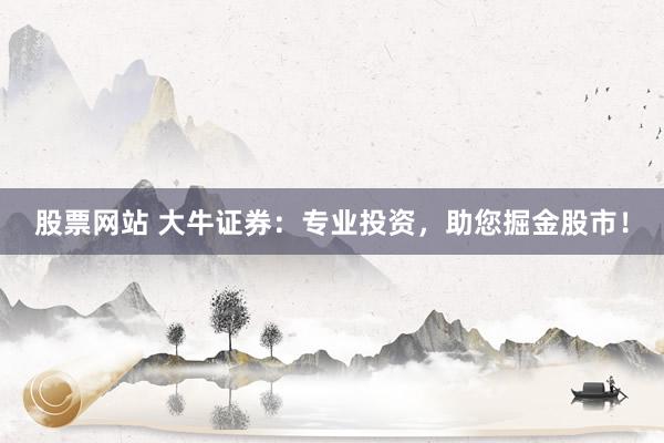 股票网站 大牛证券：专业投资，助您掘金股市！