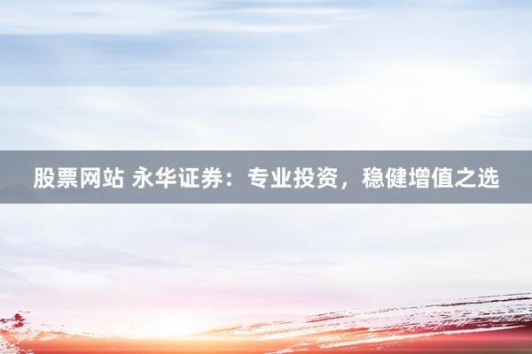 股票网站 永华证券：专业投资，稳健增值之选