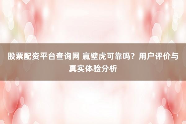 股票配资平台查询网 赢壁虎可靠吗？用户评价与真实体验分析