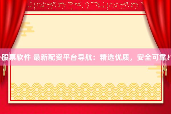 股票软件 最新配资平台导航：精选优质，安全可靠！