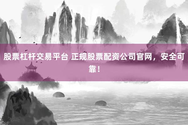 股票杠杆交易平台 正规股票配资公司官网，安全可靠！