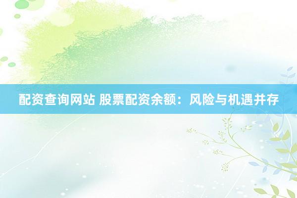 配资查询网站 股票配资余额：风险与机遇并存