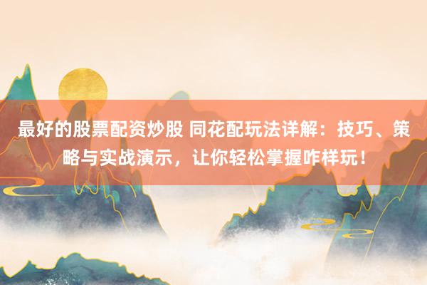 最好的股票配资炒股 同花配玩法详解：技巧、策略与实战演示，让你轻松掌握咋样玩！