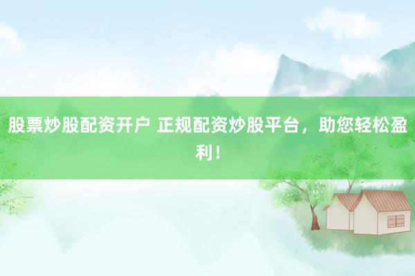 股票炒股配资开户 正规配资炒股平台，助您轻松盈利！