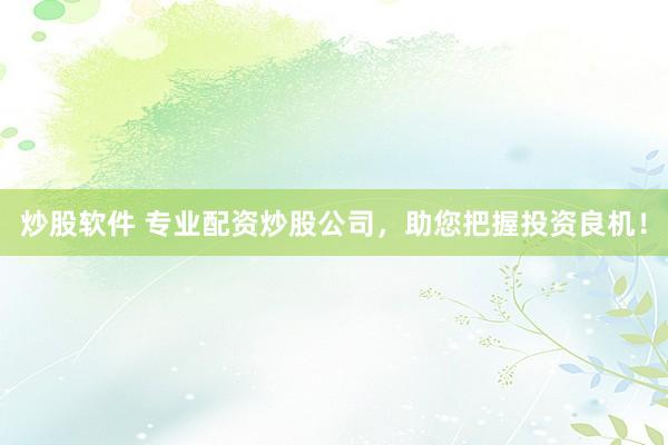 炒股软件 专业配资炒股公司，助您把握投资良机！