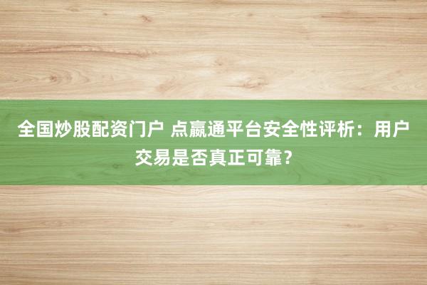 全国炒股配资门户 点嬴通平台安全性评析：用户交易是否真正可靠？