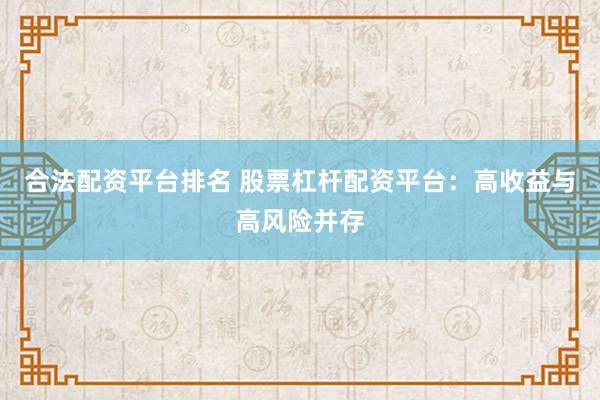 合法配资平台排名 股票杠杆配资平台:高收益与高风险并存