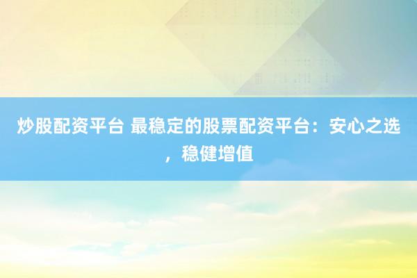 炒股配资平台 最稳定的股票配资平台：安心之选，稳健增值