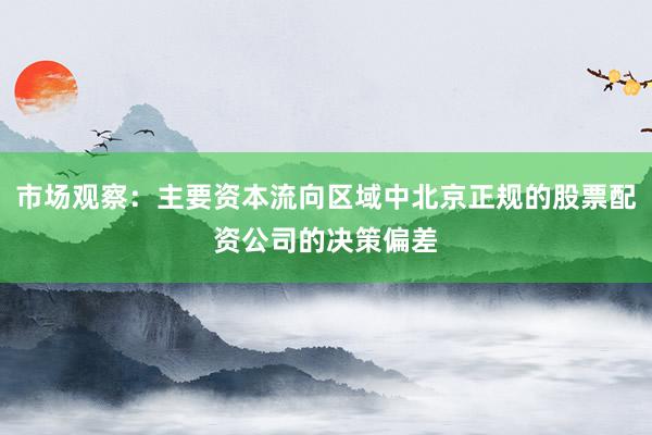 市场观察：主要资本流向区域中北京正规的股票配资公司的决策偏差