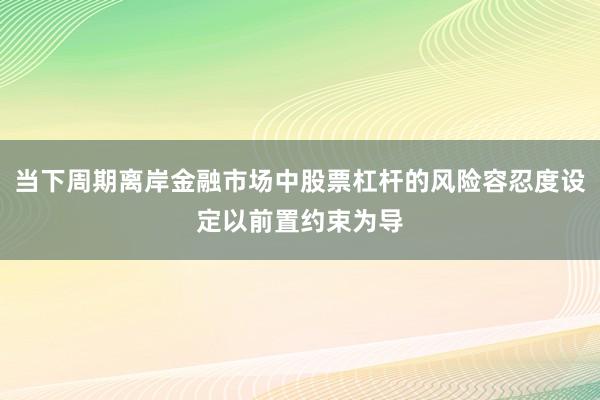 当下周期离岸金融市场中股票杠杆的风险容忍度设定以前置约束为导