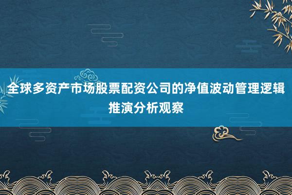 全球多资产市场股票配资公司的净值波动管理逻辑推演分析观察