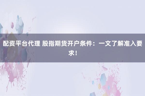 配资平台代理 股指期货开户条件:一文了解准入要求!