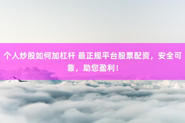个人炒股如何加杠杆 最正规平台股票配资，安全可靠，助您盈利！