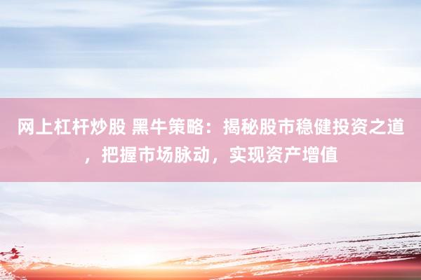 网上杠杆炒股 黑牛策略：揭秘股市稳健投资之道，把握市场脉动，实现资产增值