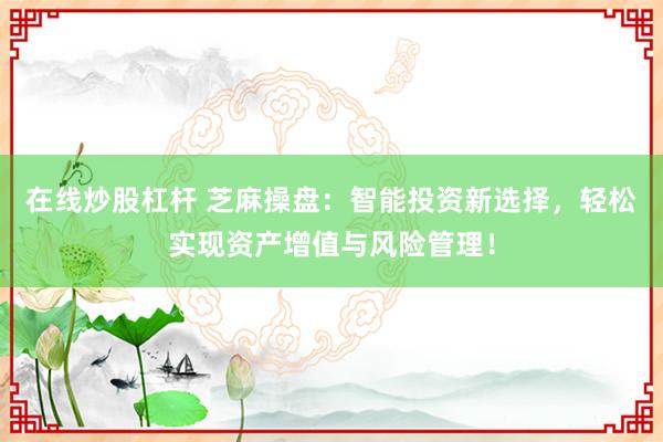 在线炒股杠杆 芝麻操盘：智能投资新选择，轻松实现资产增值与风险管理！