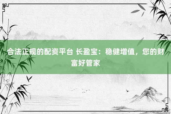 合法正规的配资平台 长盈宝：稳健增值，您的财富好管家