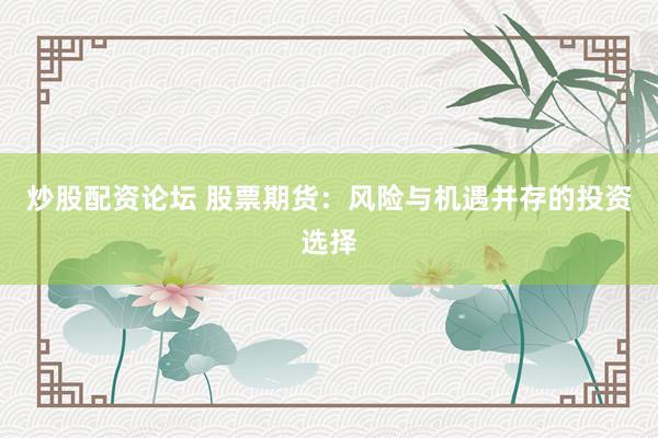 炒股配资论坛 股票期货：风险与机遇并存的投资选择