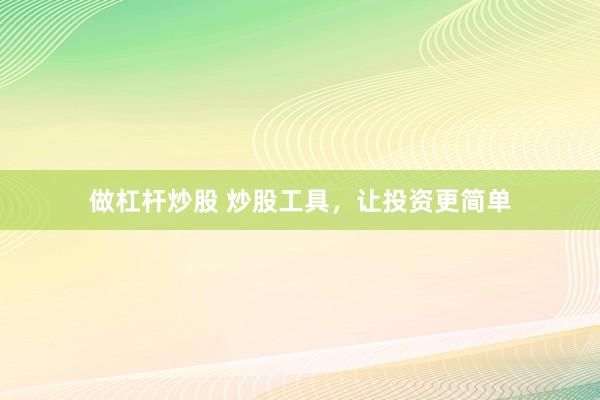 做杠杆炒股 炒股工具，让投资更简单